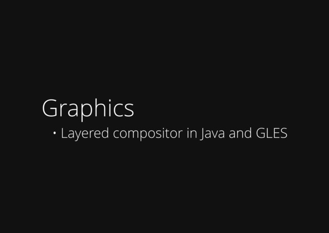 Graphics
• Layered compositor in Java and GLES
