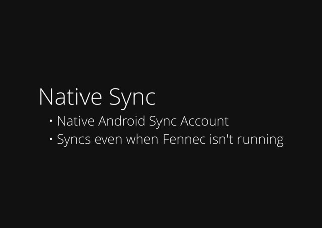 Native Sync
• Native Android Sync Account
• Syncs even when Fennec isn't running
