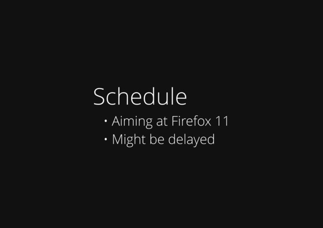Schedule
• Aiming at Firefox 11
• Might be delayed
