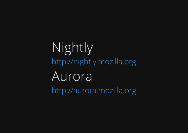 Nightly
http://nightly.mozilla.org
Aurora
http://aurora.mozilla.org
