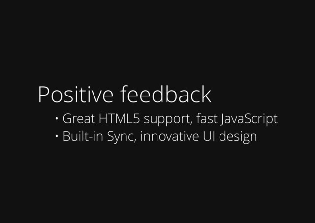 Positive feedback
• Great HTML5 support, fast JavaScript
• Built-in Sync, innovative UI design
