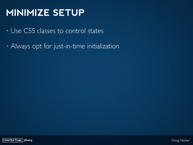 CONTEXTUAL jQuery Doug Neiner
MINIMIZE SETUP
• Use CSS classes to control states
• Always opt for just-in-time initialization
