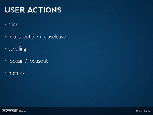 CONTEXTUAL jQuery Doug Neiner
USER ACTIONS
• click
• mouseenter / mouseleave
• scrolling
• focusin / focusout
• metrics
