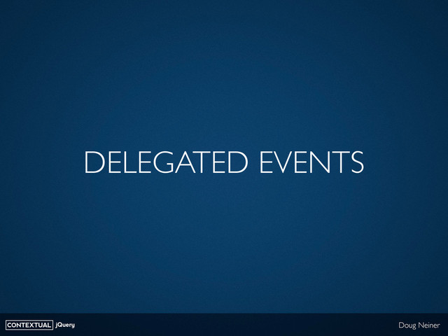 CONTEXTUAL jQuery Doug Neiner
DELEGATED EVENTS
