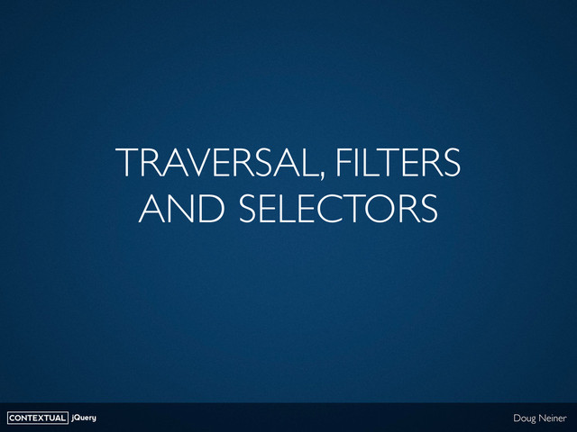 CONTEXTUAL jQuery Doug Neiner
TRAVERSAL, FILTERS
AND SELECTORS
