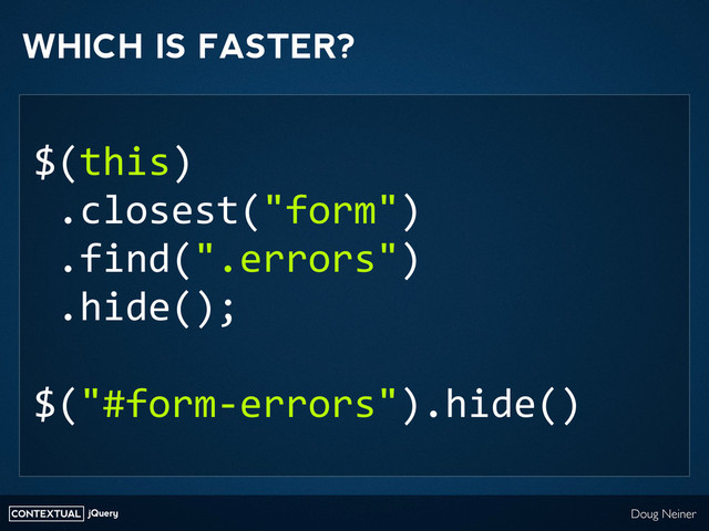 CONTEXTUAL jQuery Doug Neiner
WHICH IS FASTER?
$(this)
	  .closest("form")
	  .find(".errors")
	  .hide();
$("#form-­‐errors").hide()
