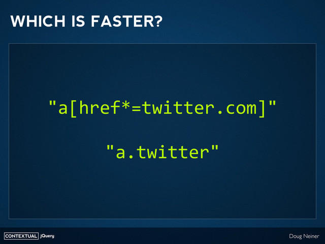 CONTEXTUAL jQuery Doug Neiner
WHICH IS FASTER?
"a[href*=twitter.com]"
"a.twitter"
