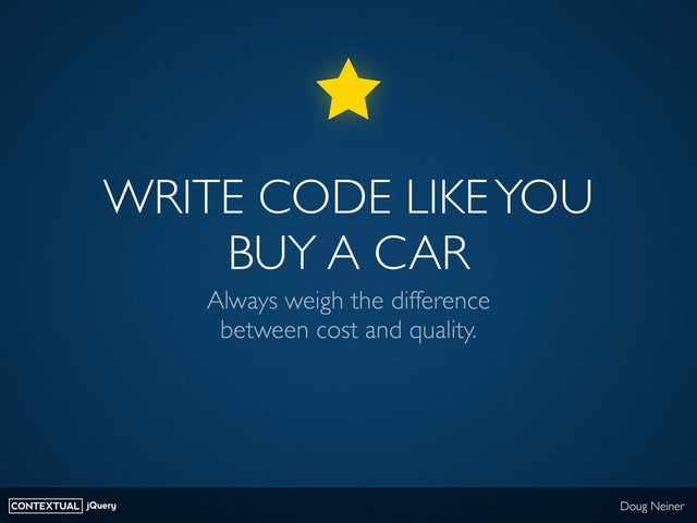 CONTEXTUAL jQuery Doug Neiner
WRITE CODE LIKE YOU
BUY A CAR
Always weigh the difference
between cost and quality.
