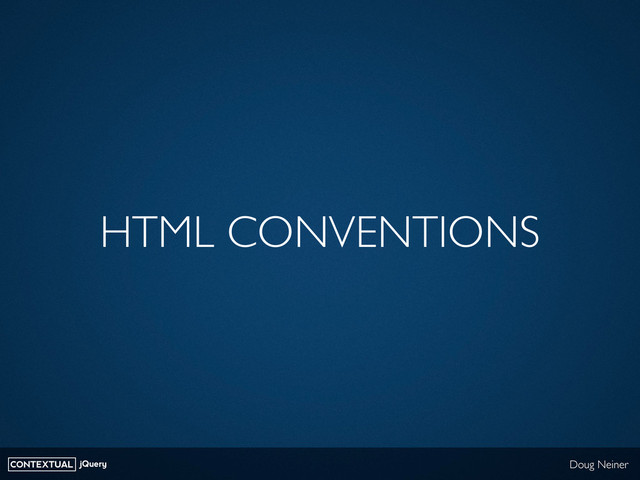 CONTEXTUAL jQuery Doug Neiner
HTML CONVENTIONS
