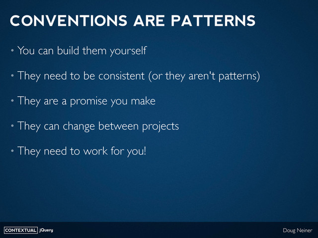 CONTEXTUAL jQuery Doug Neiner
CONVENTIONS ARE PATTERNS
• You can build them yourself
• They need to be consistent (or they aren't patterns)
• They are a promise you make
• They can change between projects
• They need to work for you!
