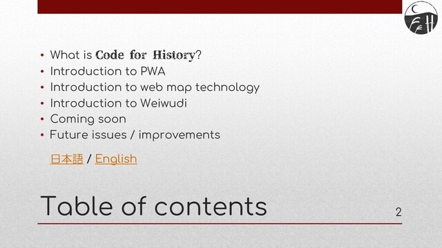 Table of contents
• What is Code for History?
• Introduction to PWA
• Introduction to web map technology
• Introduction to Weiwudi
• Coming soon
• Future issues / improvements
2
日本語 / English
