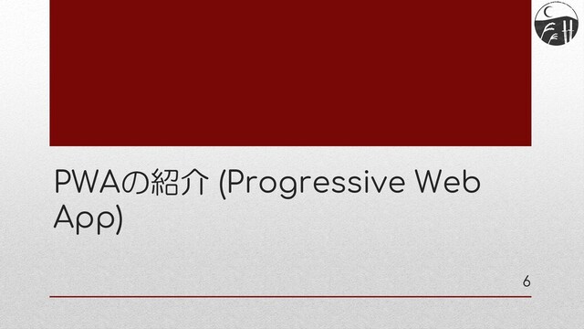 PWAの紹介 (Progressive Web
App)
6
