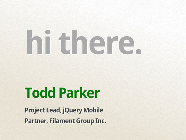 hi there.
Todd Parker
Project Lead, jQuery Mobile
Partner, Filament Group Inc.
