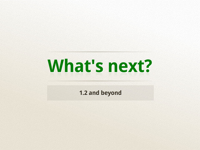 What's next?
1.2 and beyond
