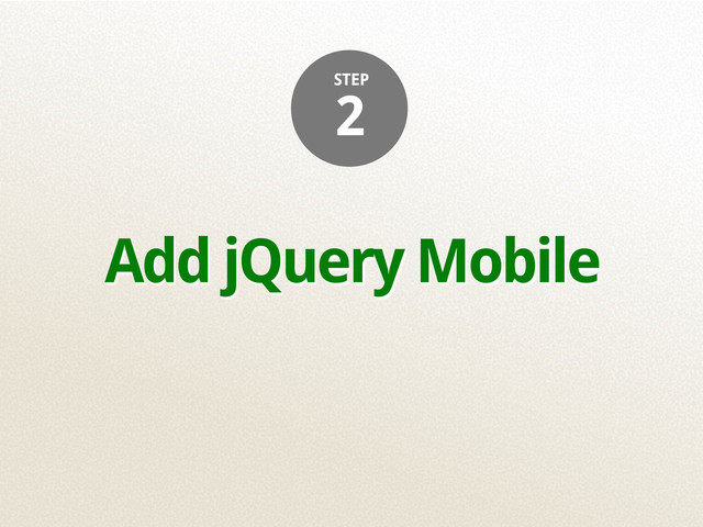 Add jQuery Mobile
2
STEP
