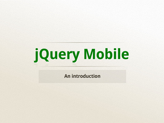 jQuery Mobile
An introduction
