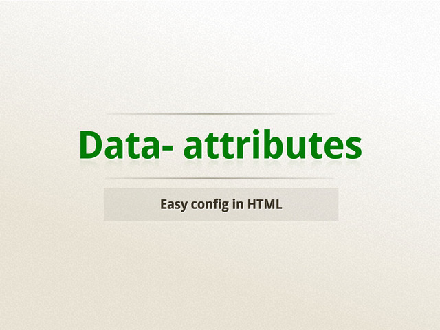 Data- attributes
Easy config in HTML
