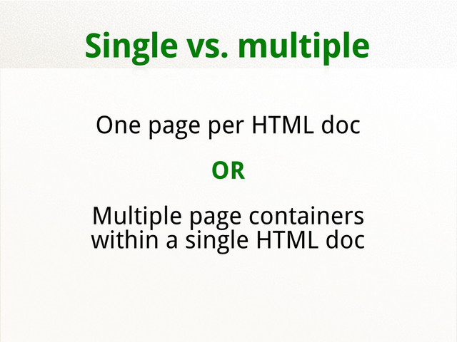 Single vs. multiple
One page per HTML doc
OR
Multiple page containers
within a single HTML doc
