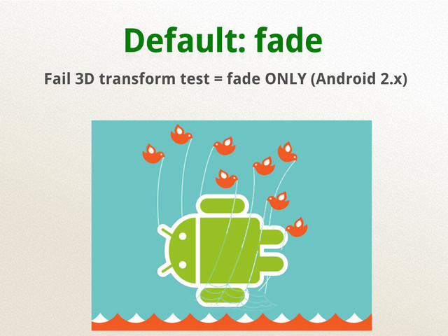 Default: fade
Fail 3D transform test = fade ONLY (Android 2.x)
