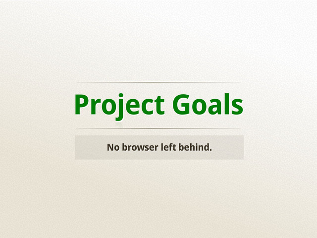 Project Goals
No browser left behind.
