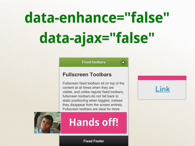data-enhance="false"
data-ajax="false"
Hands off!
