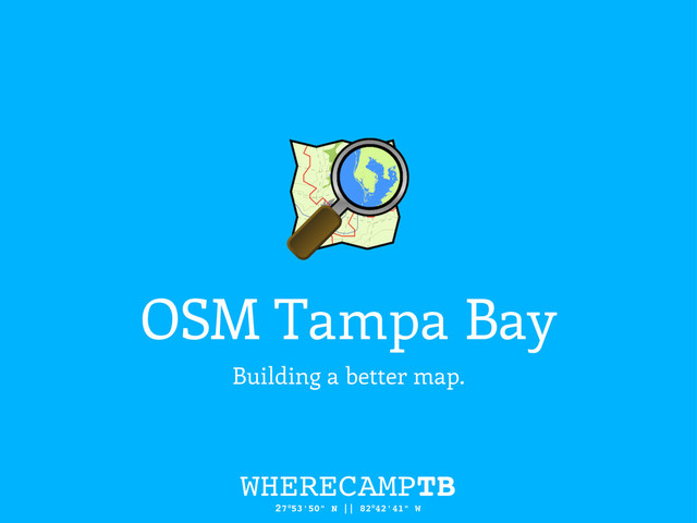 OSM Tampa Bay
Building a better map.
WHERECAMPTB
27°53'50" N || 82°42'41" W
