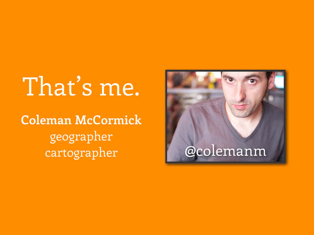 That’s me.
@colemanm
Coleman McCormick
geographer
cartographer
