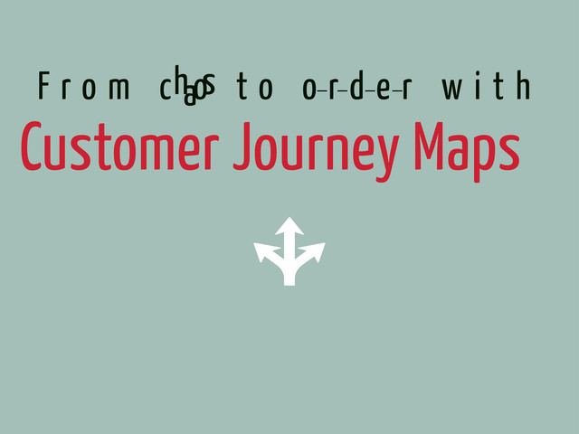 Customer Journey Maps
F r o m c t o o r d e r w i t h
hos
a
