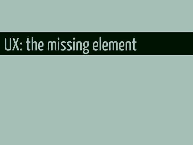 UX: the missing element
