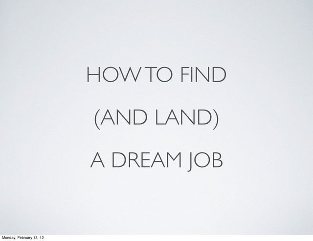 HOW TO FIND
(AND LAND)
A DREAM JOB
Monday, February 13, 12

