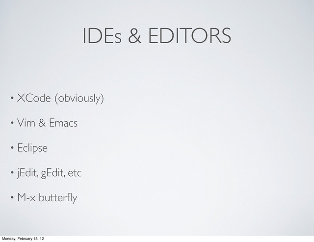IDEs & EDITORS
• XCode (obviously)
• Vim & Emacs
• Eclipse
• jEdit, gEdit, etc
• M-x butterﬂy
Monday, February 13, 12
