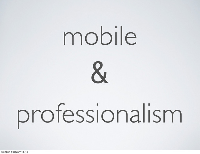 professionalism
mobile
&
Monday, February 13, 12
