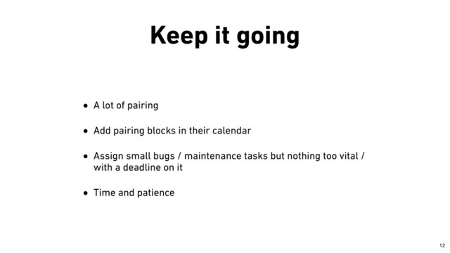 Keep it going
• A lot of pairing


• Add pairing blocks in their calendar


• Assign small bugs / maintenance tasks but nothing too vital /
with a deadline on it


• Time and patience
￼
12

