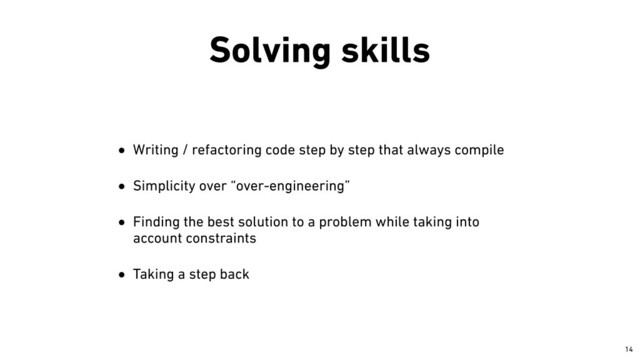 Solving skills
• Writing / refactoring code step by step that always compile


• Simplicity over “over-engineering”


• Finding the best solution to a problem while taking into
account constraints


• Taking a step back
￼
14
