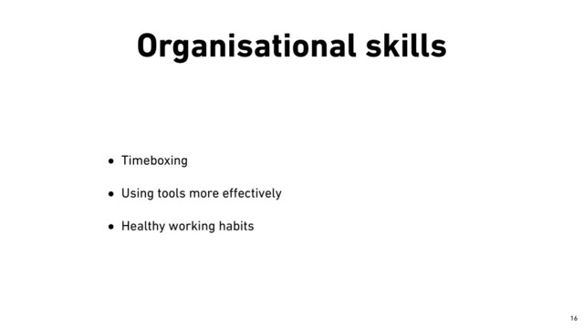 Organisational skills
• Timeboxing


• Using tools more e
ff
ectively


• Healthy working habits
￼
16
