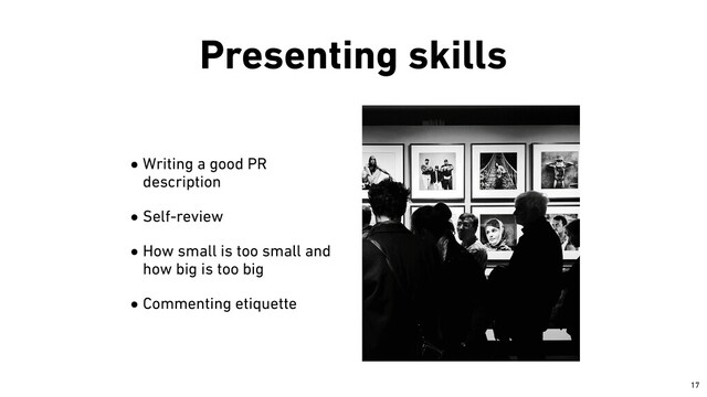 Presenting skills
•Writing a good PR
description


•Self-review


•How small is too small and
how big is too big


•Commenting etiquette
￼
17
