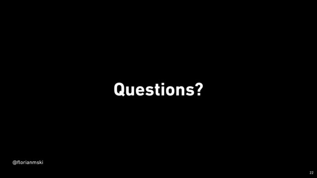 Questions?
￼
22
@
fl
orianmski
