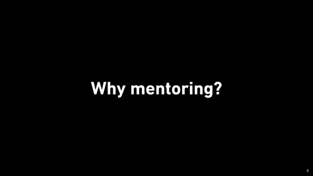 Why mentoring?
￼
5
