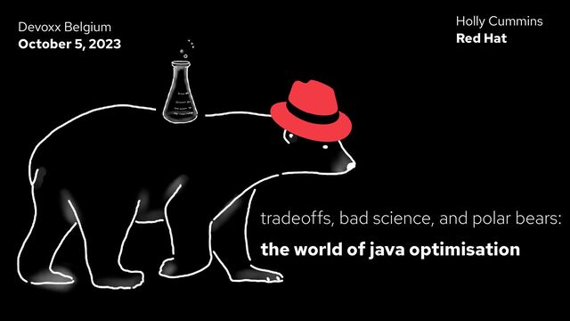tradeoffs, bad science, and polar bears:


the world of java optimisation


Holly Cummins


Red Hat




Devoxx Belgium


October 5, 2023


