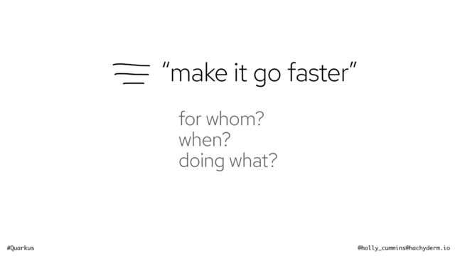 #Quarkus @holly_cummins@hachyderm.io
for whom?


when?


doing what?
“make it go faster”
