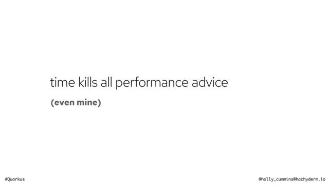 #Quarkus @holly_cummins@hachyderm.io
time kills all performance advice
(even mine)
