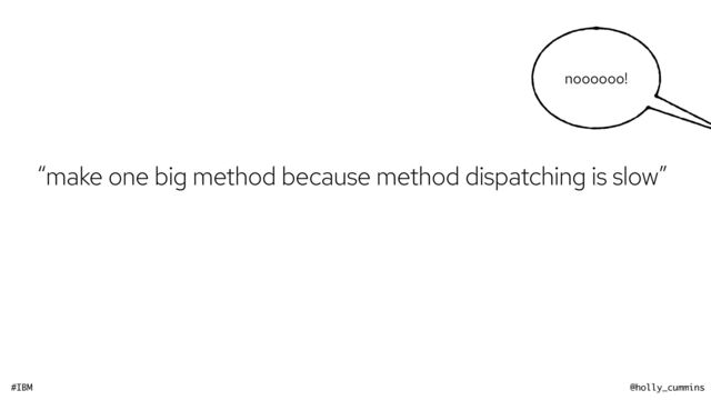 #IBM @holly_cummins
noooooo!
“make one big method because method dispatching is slow”
