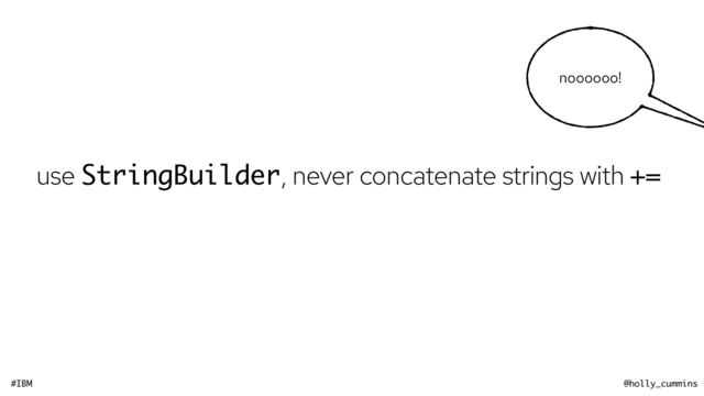 #IBM @holly_cummins
noooooo!
use StringBuilder, never concatenate strings with +=
