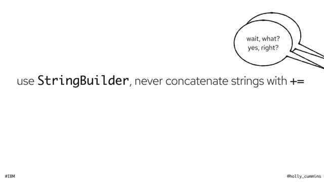 #IBM @holly_cummins
noooooo!
use StringBuilder, never concatenate strings with +=
wait, what?


yes, right?
