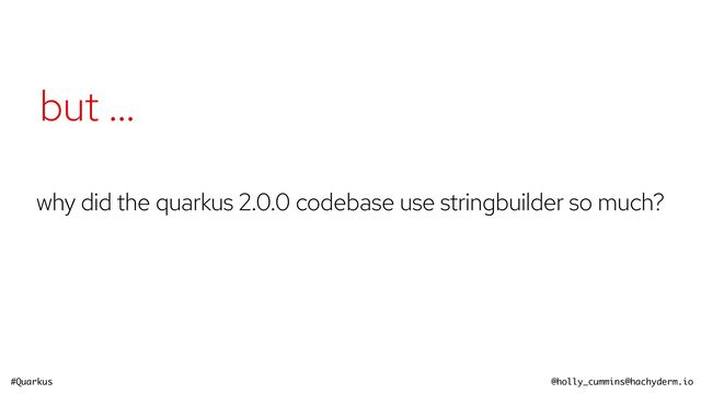 #Quarkus @holly_cummins@hachyderm.io
why did the quarkus 2.0.0 codebase use stringbuilder so much?
but …

