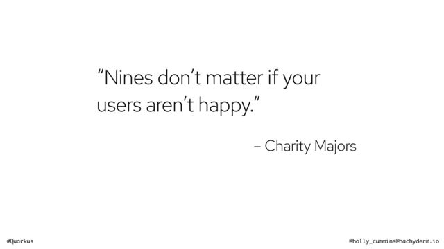 #Quarkus @holly_cummins@hachyderm.io
“Nines don’t matter if your
users aren’t happy.”


– Charity Majors
