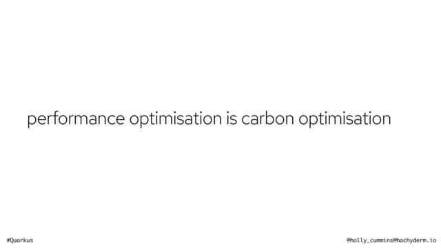 #Quarkus @holly_cummins@hachyderm.io
performance optimisation is carbon optimisation
