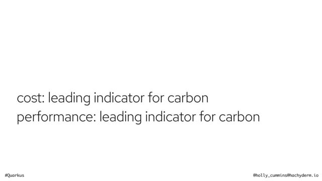 #Quarkus @holly_cummins@hachyderm.io
cost: leading indicator for carbon


performance: leading indicator for carbon

