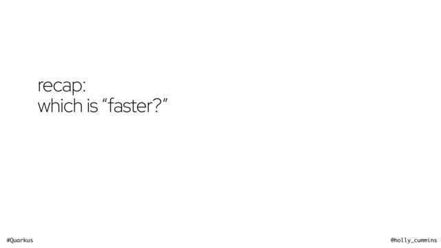 #Quarkus @holly_cummins
recap:


which is “faster?”
