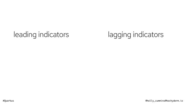 #Quarkus @holly_cummins@hachyderm.io
leading indicators lagging indicators
